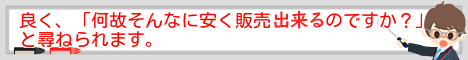 良く、「何故そんなに安く販売出来るのですか？」と尋ねられます。
